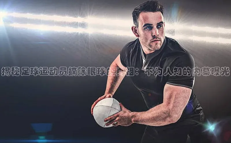 摩登7注册百度百聘揭秘足球运动员摘除眼球的真相：不为人知的内幕曝光