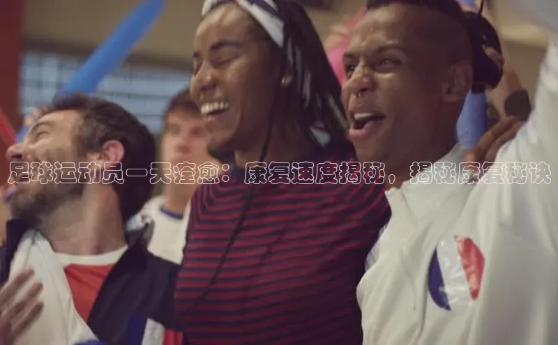 摩登7登录注册百度信誉足球运动员一天痊愈：康复速度揭秘，揭秘康复秘诀