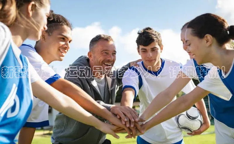 摩登7娱乐平台百度营销中心新疆女足球运动员有多少人？详细解析！