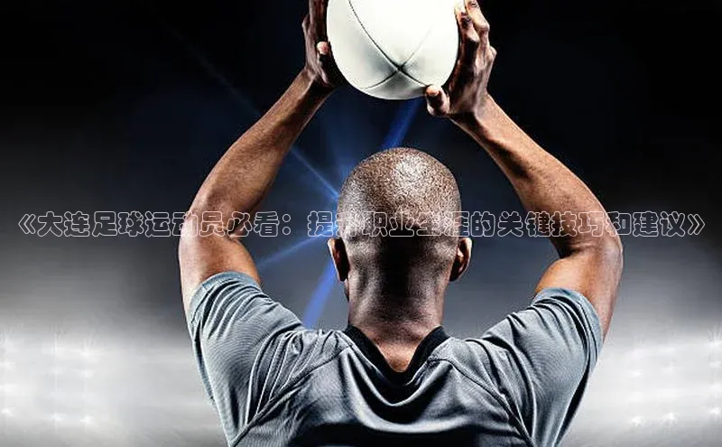 摩登7客服天键股份《大连足球运动员必看：提升职业生涯的关键技巧和建议》