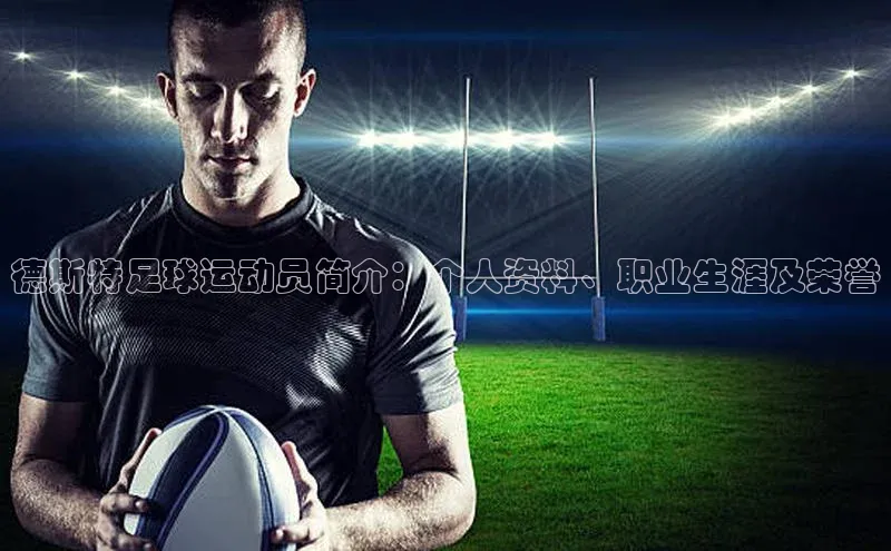 摩登7客服天键股份德斯特足球运动员简介：个人资料、职业生涯及荣誉