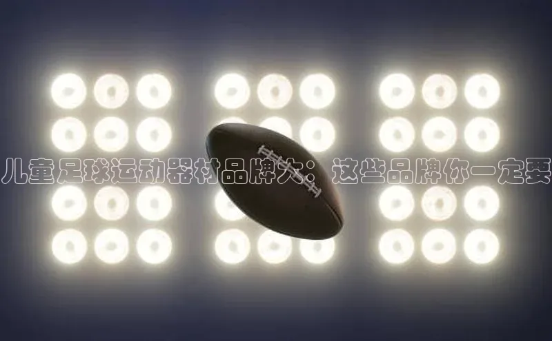 摩登7登录地址姚记科技儿童足球运动器材品牌大：这些品牌你一定要