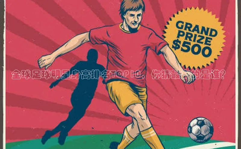 摩登7登登录地址小红书全球足球明星身高排名TOP10，你猜最高的是谁？