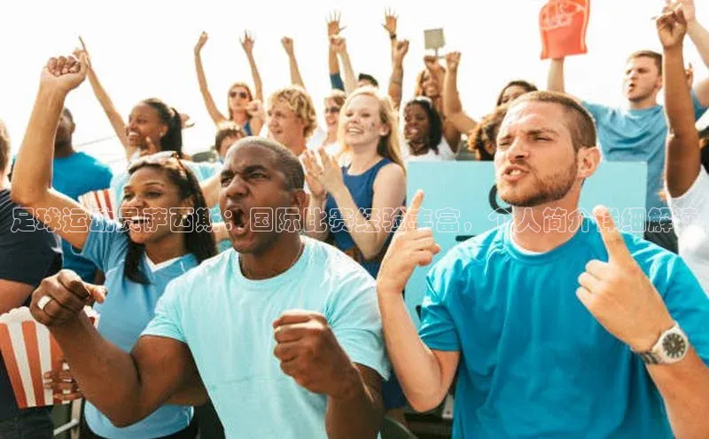 摩登7app下载皮阿诺足球运动员萨西斯：国际比赛经验丰富，个人简介详细解读