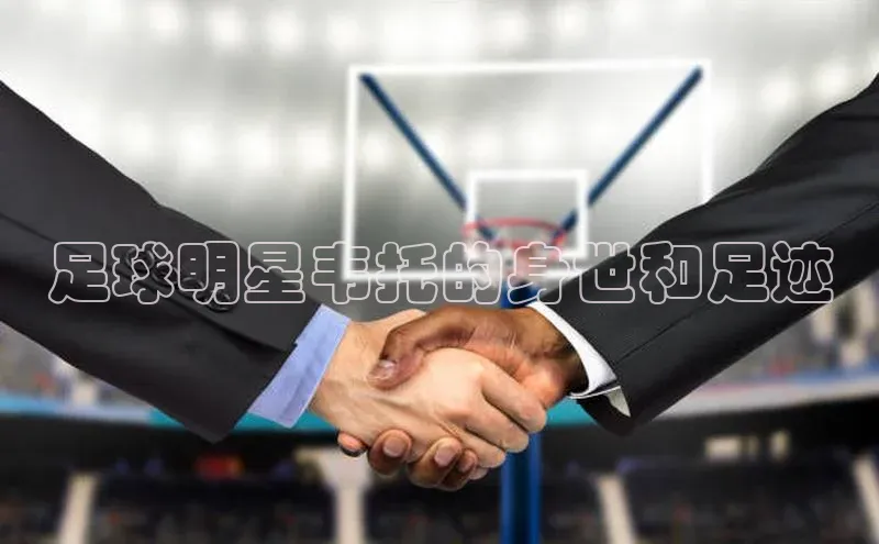 摩登7客服百度移动开放平台足球明星韦托的身世和足迹