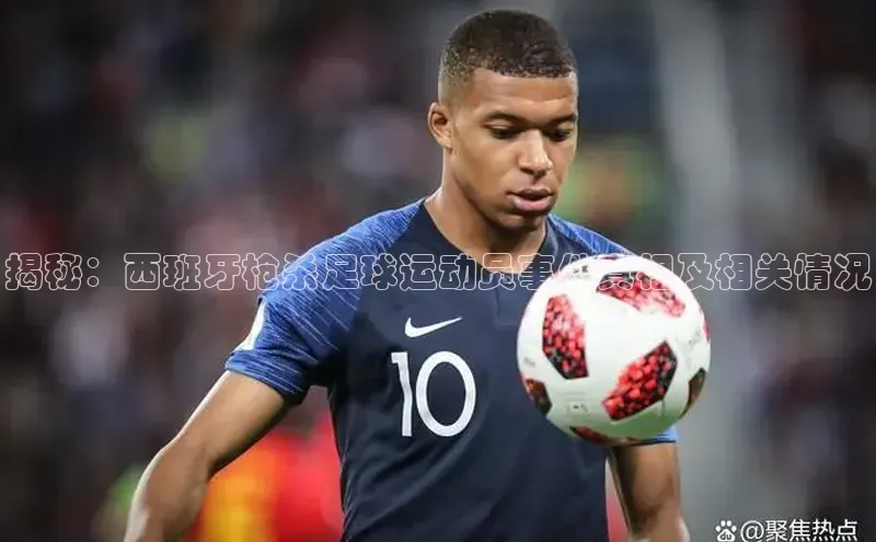 摩登7登录注册百度信誉揭秘：西班牙枪杀足球运动员事件真相及相关情况