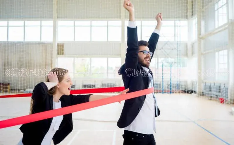 摩登7一径科技《揭秘足球运动员身体健康问题：常见病症及应对方法大揭秘》