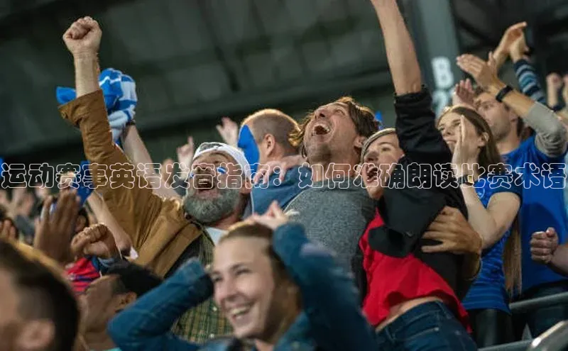 摩登v注册官网百度 H5运动赛事英语发音指南：如何准确朗读比赛术语