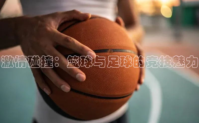 摩登注册百度众测激情碰撞：篮球与足球的竞技魅力