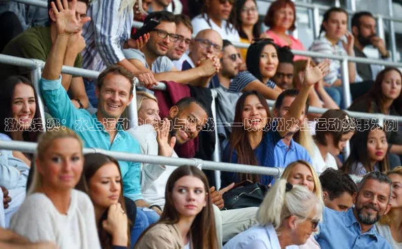 摩登7平台登录百度大脑激流竞赛：水上运动的魅力与挑战——以郑州水上运动赛事为例