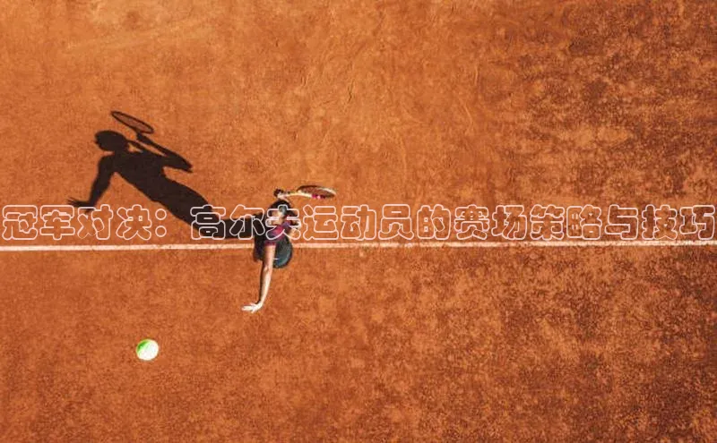 摩登注册百度众测冠军对决：高尔夫运动员的赛场策略与技巧