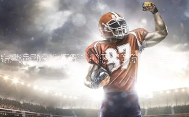 摩登7登录注册视觉中国专业运动赛事摄影：捕捉瞬间的灵感与激情