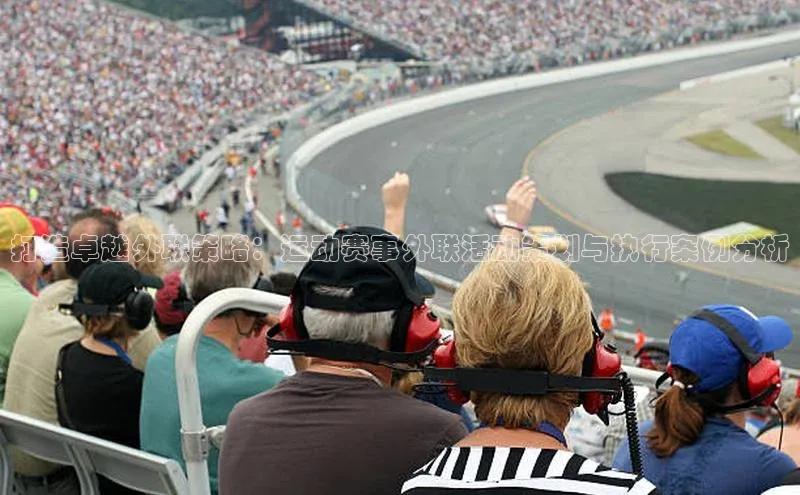 摩登7注册百度百聘打造卓越外联策略：运动赛事外联活动策划与执行案例分析