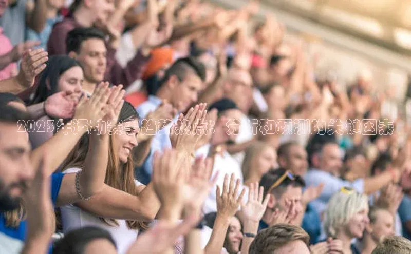 2023年运动赛事趋势热点：分析和预测的关键因素