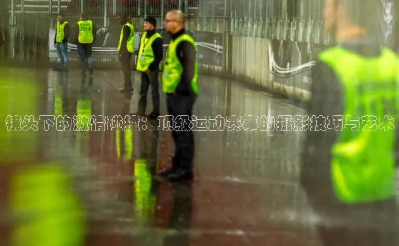 镜头下的激情碰撞：顶级运动赛事的摄影技巧与艺术