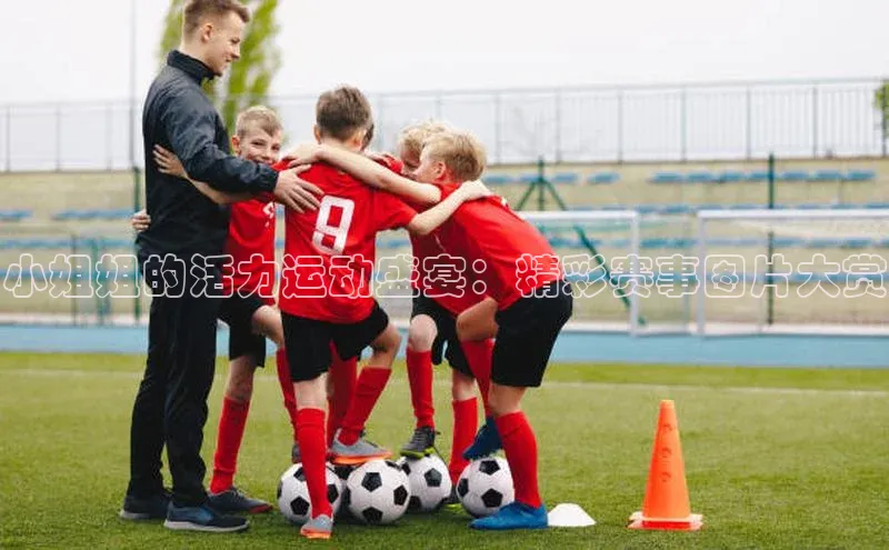 小姐姐的活力运动盛宴：精彩赛事图片大赏