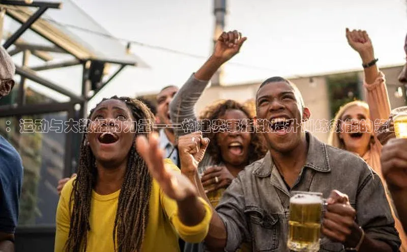 ：运动与大数据的力量——构建赛事指数提升训练效能的策略