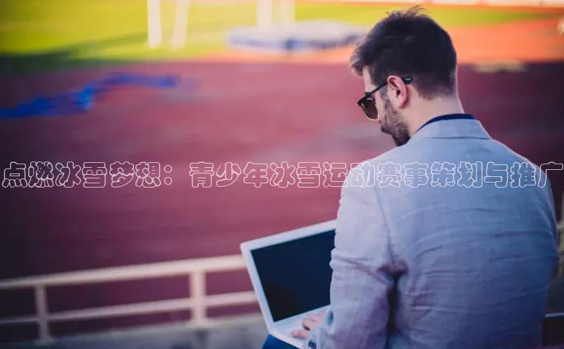 点燃冰雪梦想：青少年冰雪运动赛事策划与推广