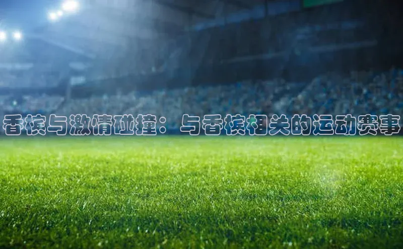 香槟与激情碰撞：与香槟相关的运动赛事