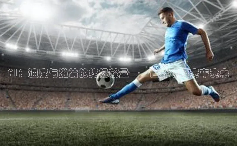 F1：速度与激情的终极较量——世界顶级赛车赛事