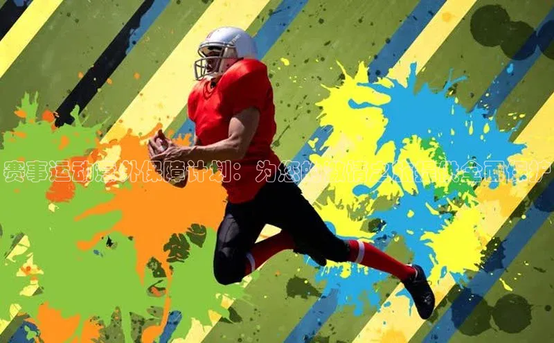 赛事运动意外保障计划：为您的激情之旅提供全面保护