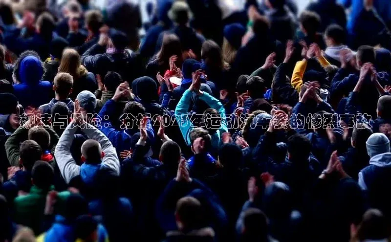 飙速与风险：分析2023年运动汽车赛的惨烈事故