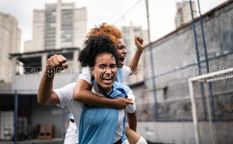 运动赛事中的伤痛真相：珍贵的视频素材展示与