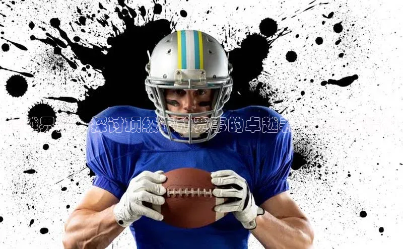 超越界限：探讨顶级运动赛事的卓越表现与创新精神