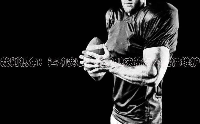 裁判视角：运动赛事中的关键决策与公正性维护