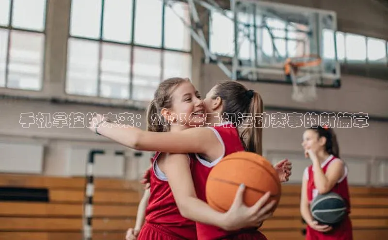 手机掌控的未来：2023年手机运动赛事的新篇章