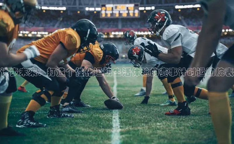 计步未来：打造个性化运动生活体验的赛事计时运动腕表