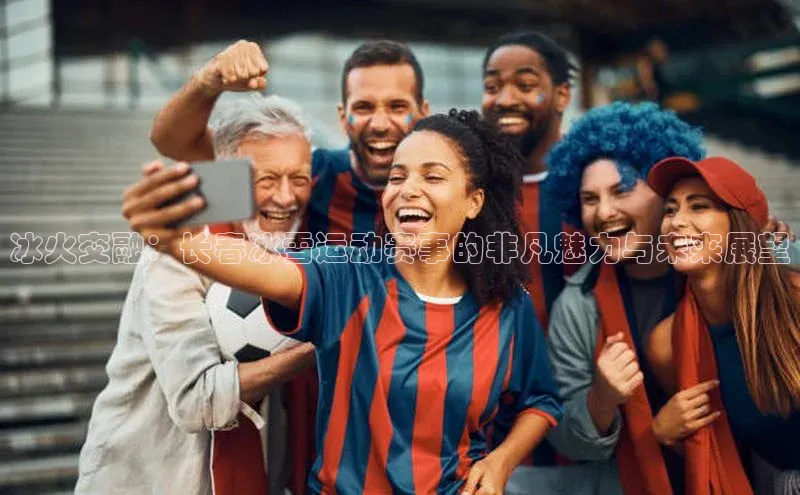 冰火交融：长春冰雪运动赛事的非凡魅力与未来展望