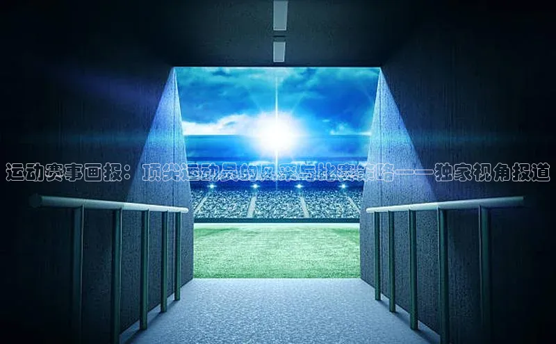 运动赛事画报：顶尖运动员的风采与比赛策略——独家视角报道