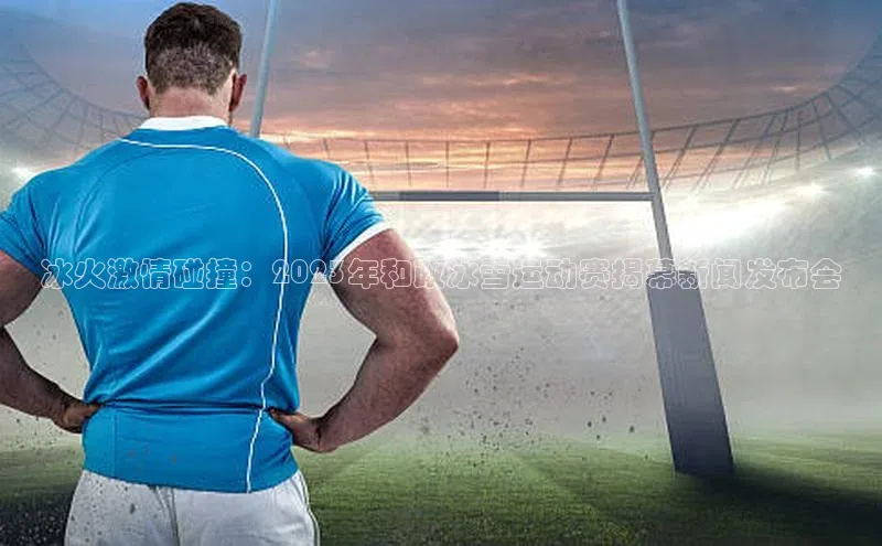 冰火激情碰撞：2023年和政冰雪运动赛揭幕新闻发布会