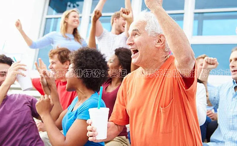 世界顶级体育赛事排行榜：奥运、世界杯与极限挑战的力量