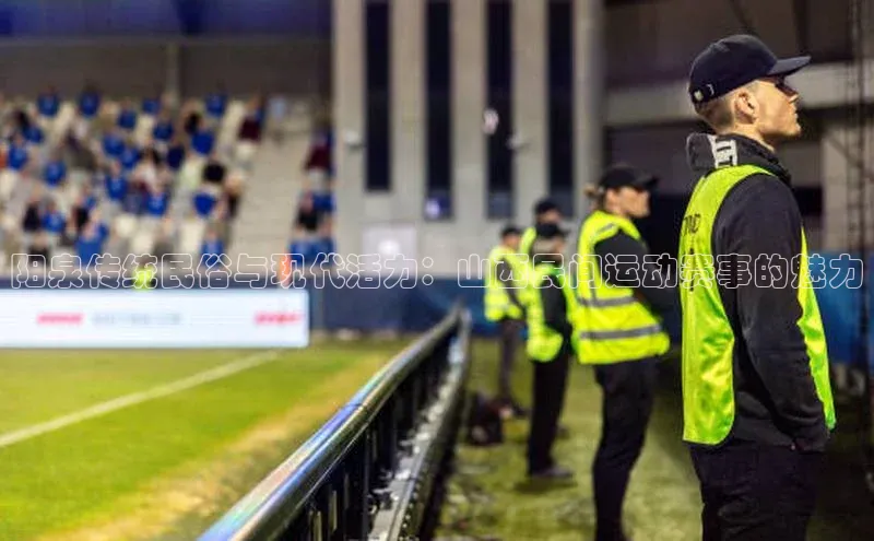 阳泉传统民俗与现代活力：山西民间运动赛事的魅力