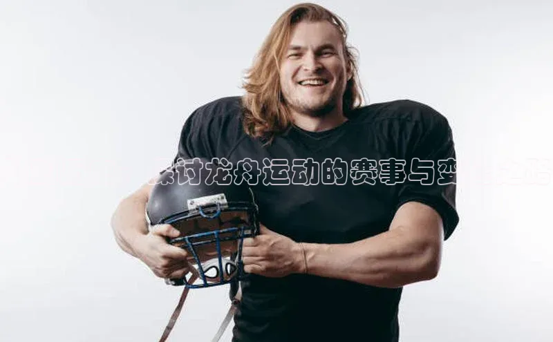 划动历史：探讨龙舟运动的赛事与变迁之路