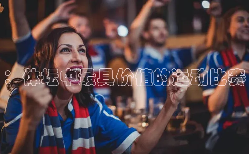 ：体坛中最具价值的运动比赛
