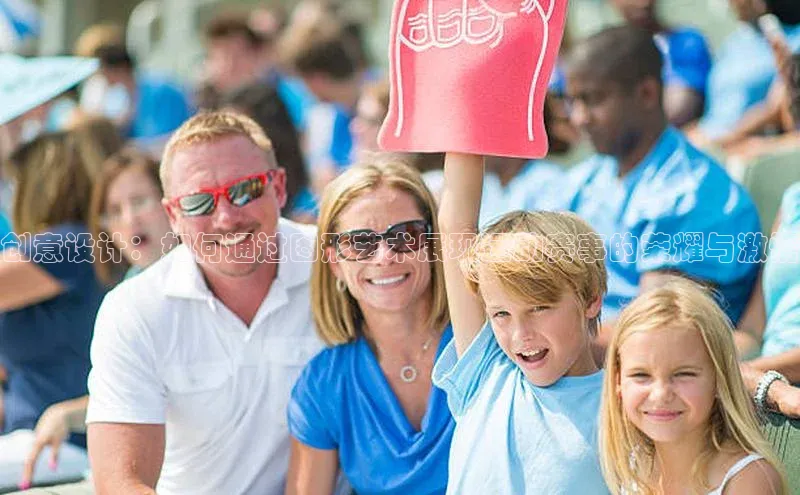 创意设计：如何通过图形艺术展现运动赛事的荣耀与激情