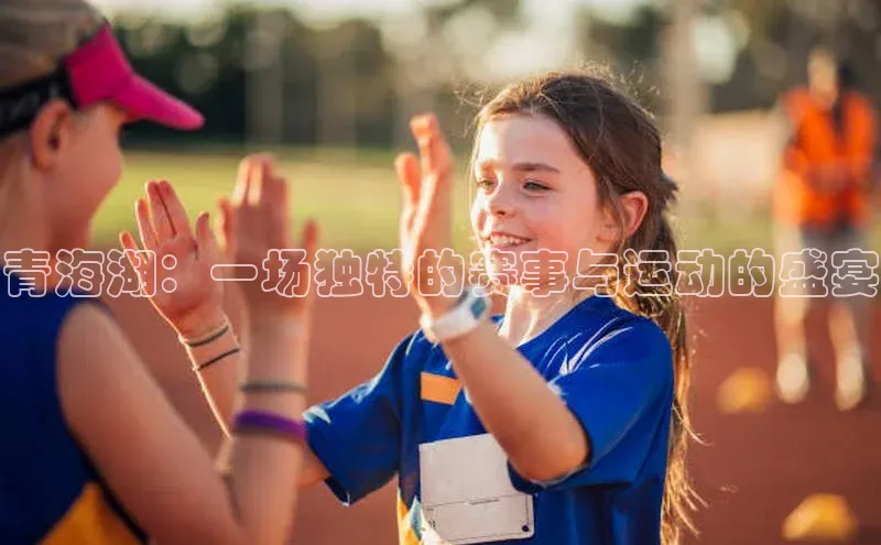 青海湖：一场独特的赛事与运动的盛宴
