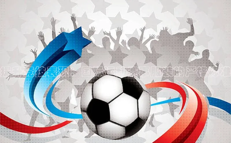 提升竞技表现：国际运动赛事服装的严格标准