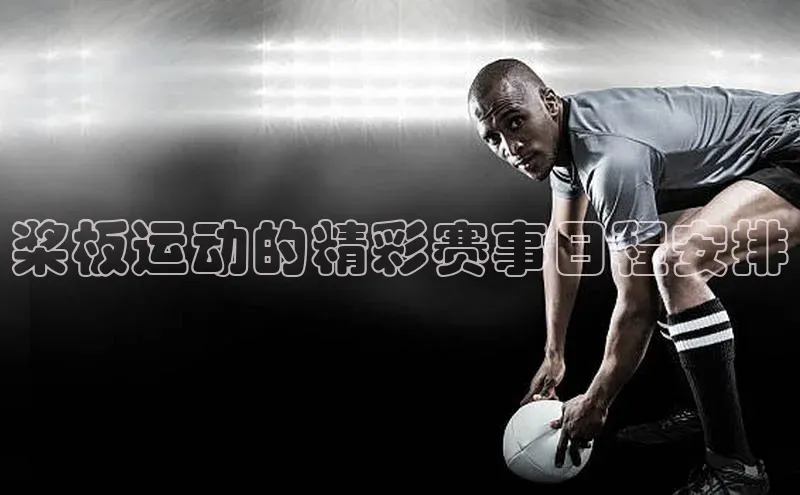 桨板运动的精彩赛事日程安排