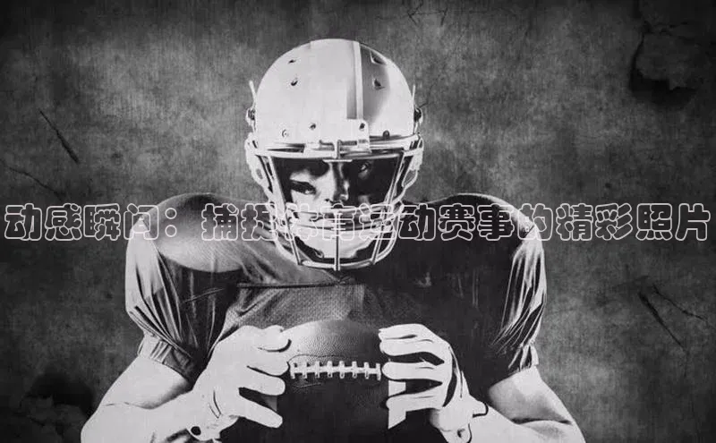 动感瞬间：捕捉体育运动赛事的精彩照片