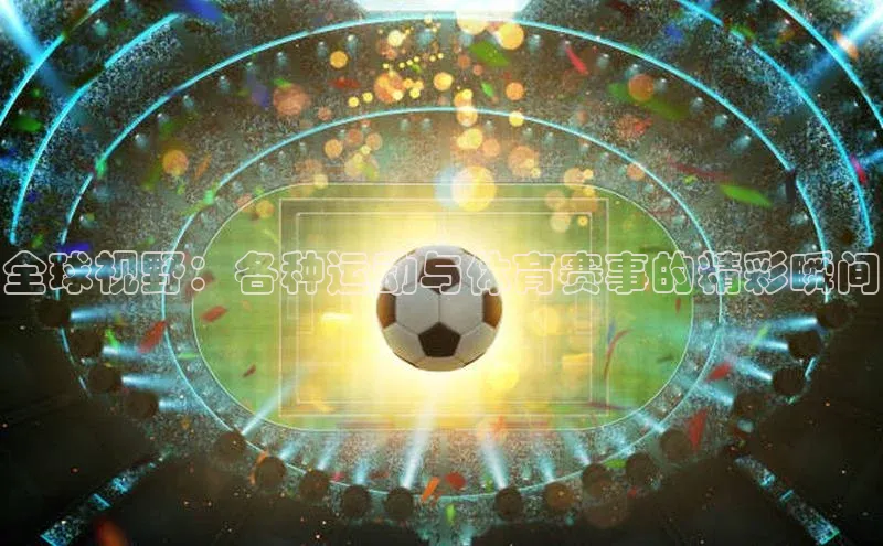 全球视野：各种运动与体育赛事的精彩瞬间