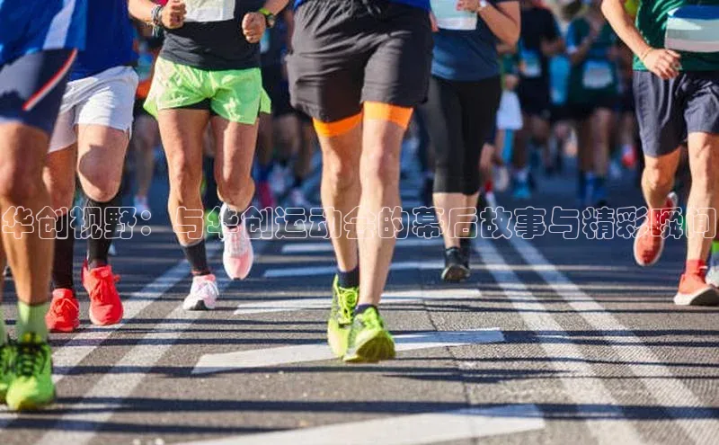 华创视野：与华创运动会的幕后故事与精彩瞬间