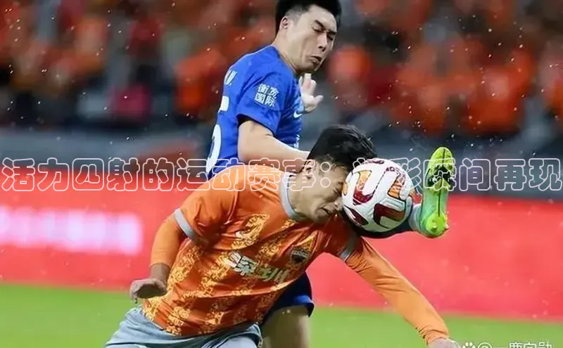 活力四射的运动赛事：精彩瞬间再现