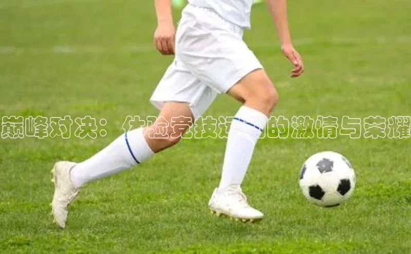 巅峰对决：体验竞技运动的激情与荣耀